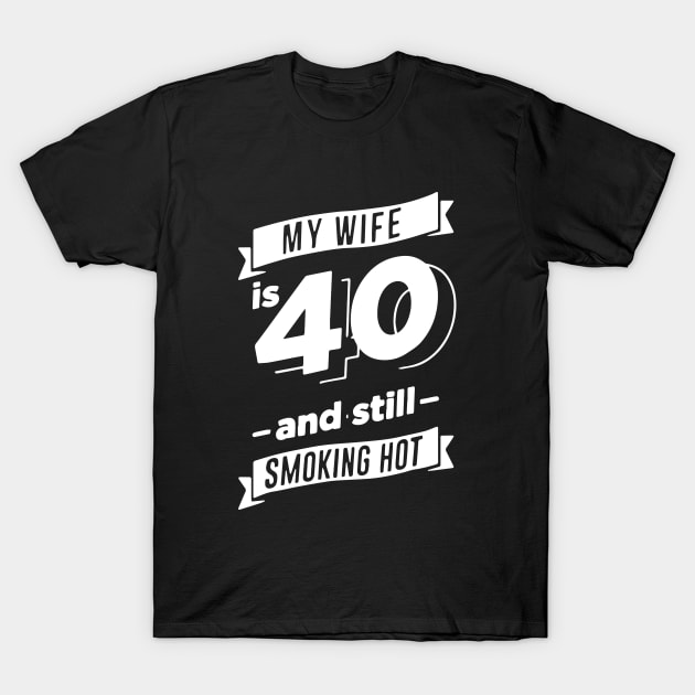 40 Year Old Hot Wife, My Wife is 40 and Still Smoking Hot T-Shirt by ArchmalDesign